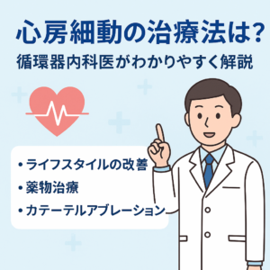 心房細動の治療法とは？循環器内科医がわかりやすく解説