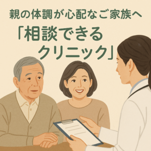 親の体調が心配なご家族へ ― “相談できるクリニック”